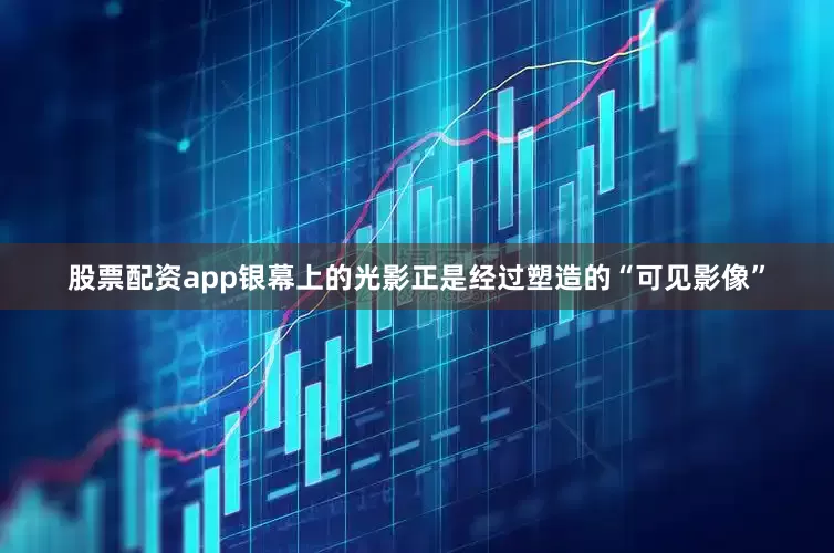 股票配资app银幕上的光影正是经过塑造的“可见影像”