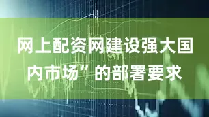 网上配资网建设强大国内市场”的部署要求